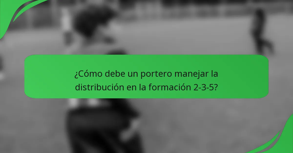 ¿Cómo debe un portero manejar la distribución en la formación 2-3-5?