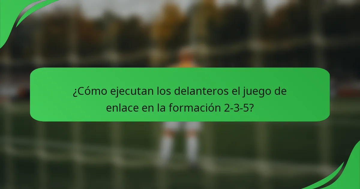 ¿Cómo ejecutan los delanteros el juego de enlace en la formación 2-3-5?