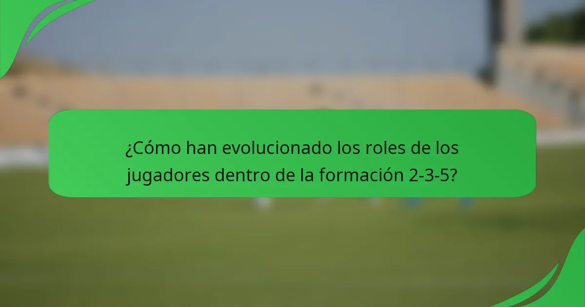 ¿Cómo han evolucionado los roles de los jugadores dentro de la formación 2-3-5?