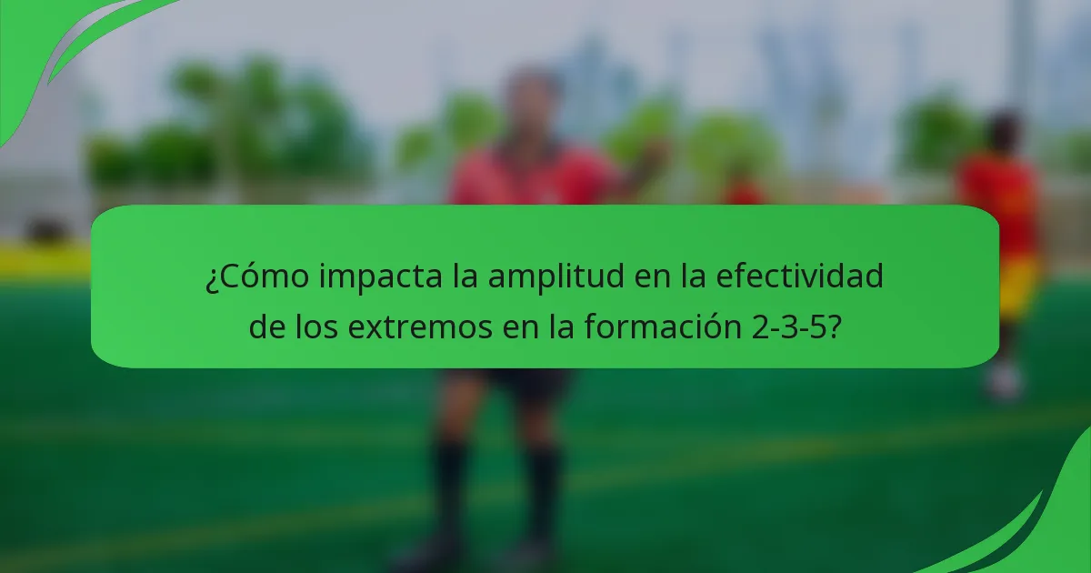 ¿Cómo impacta la amplitud en la efectividad de los extremos en la formación 2-3-5?