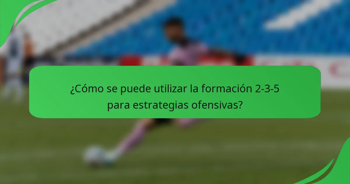 ¿Cómo se puede utilizar la formación 2-3-5 para estrategias ofensivas?