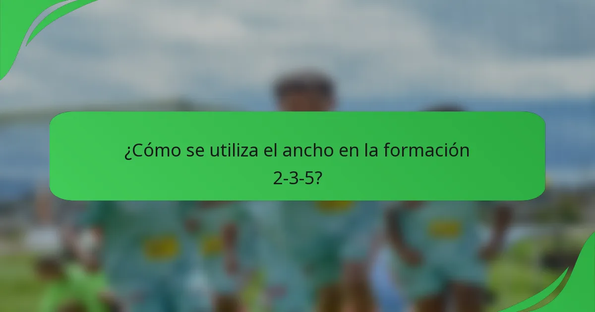 ¿Cómo se utiliza el ancho en la formación 2-3-5?