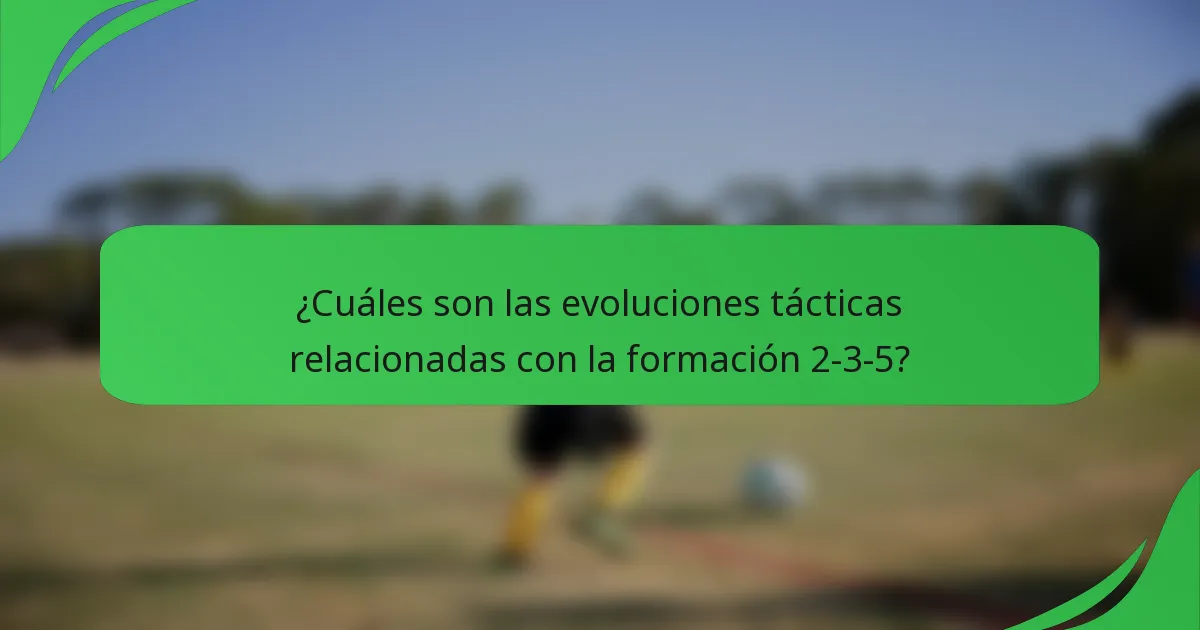 ¿Cuáles son las evoluciones tácticas relacionadas con la formación 2-3-5?