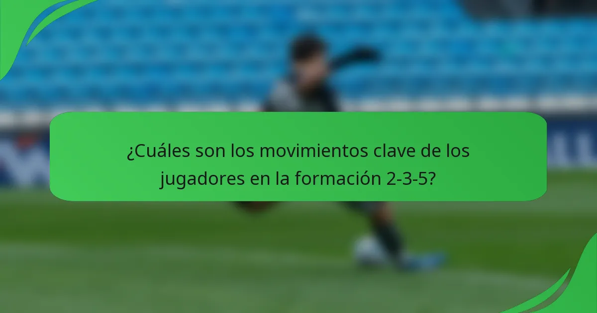¿Cuáles son los movimientos clave de los jugadores en la formación 2-3-5?