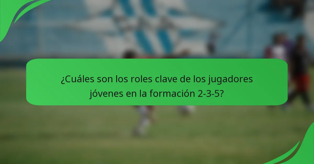 ¿Cuáles son los roles clave de los jugadores jóvenes en la formación 2-3-5?