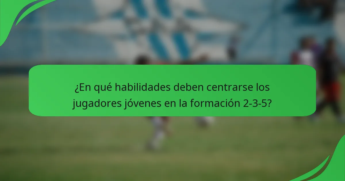 ¿En qué habilidades deben centrarse los jugadores jóvenes en la formación 2-3-5?