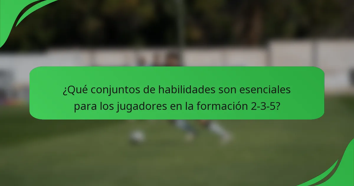 ¿Qué conjuntos de habilidades son esenciales para los jugadores en la formación 2-3-5?