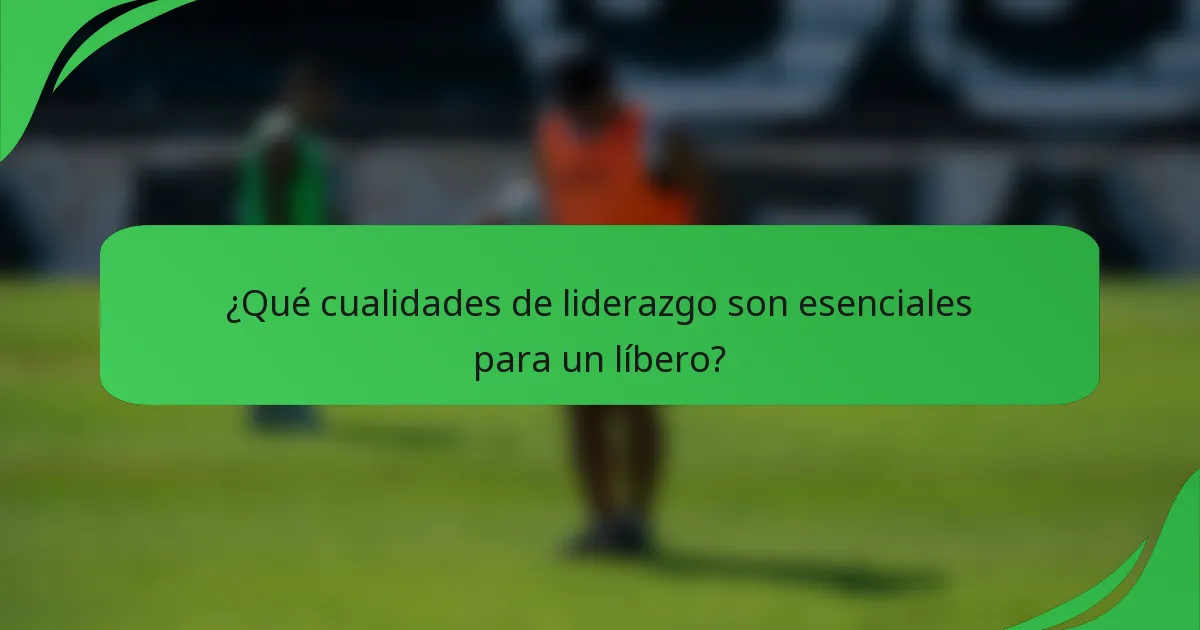 ¿Qué cualidades de liderazgo son esenciales para un líbero?